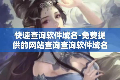 快速查询软件域名-免费提供的网站查询查询软件域名