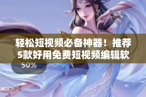 轻松短视频必备神器！推荐5款好用免费短视频编辑软件