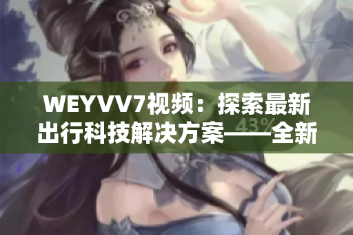 WEYVV7视频：探索最新出行科技解决方案——全新一代智能SUV的视频评测