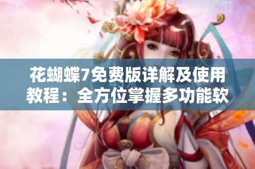 花蝴蝶7免费版详解及使用教程：全方位掌握多功能软件的使用技巧