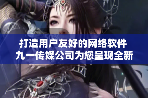 打造用户友好的网络软件 九一传媒公司为您呈现全新网站设计