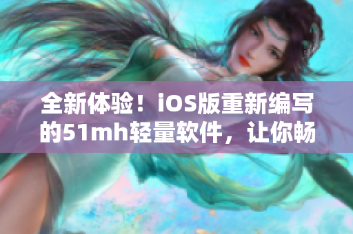 全新体验！iOS版重新编写的51mh轻量软件，让你畅享阅读乐趣