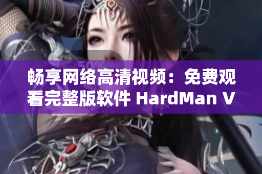畅享网络高清视频：免费观看完整版软件 HardMan Video