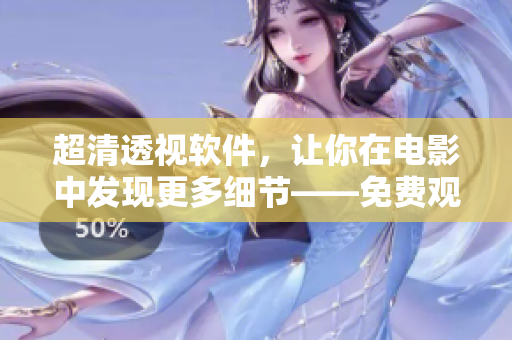 超清透视软件，让你在电影中发现更多细节——免费观看国语电影