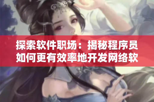 探索软件职场：揭秘程序员如何更有效率地开发网络软件