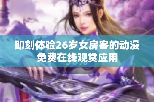 即刻体验26岁女房客的动漫免费在线观赏应用