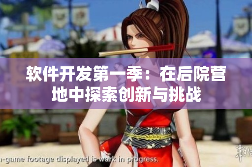软件开发第一季：在后院营地中探索创新与挑战