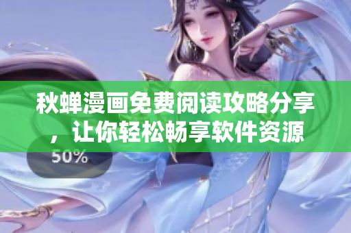 秋蝉漫画免费阅读攻略分享，让你轻松畅享软件资源