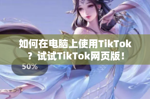 如何在电脑上使用TikTok？试试TikTok网页版！