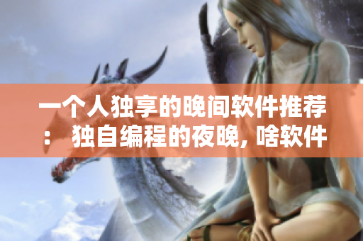 一个人独享的晚间软件推荐： 独自编程的夜晚, 啥软件值得看？