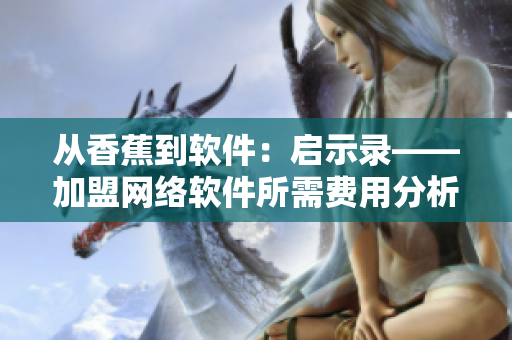 从香蕉到软件：启示录——加盟网络软件所需费用分析