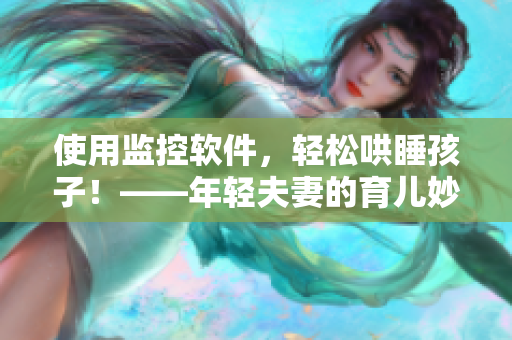 使用监控软件，轻松哄睡孩子！——年轻夫妻的育儿妙招