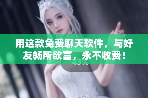 用这款免费聊天软件，与好友畅所欲言，永不收费！