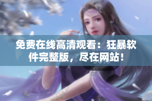 免费在线高清观看：狂暴软件完整版，尽在网站！