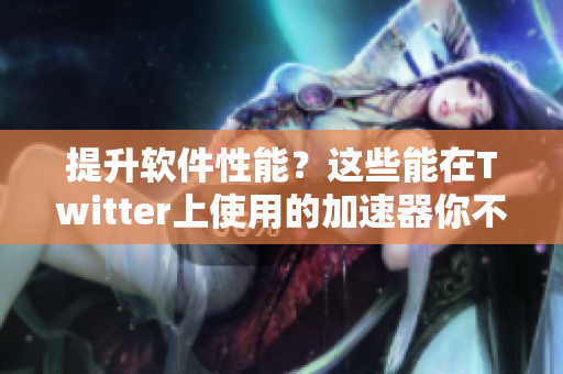 提升软件性能？这些能在Twitter上使用的加速器你不能错过！