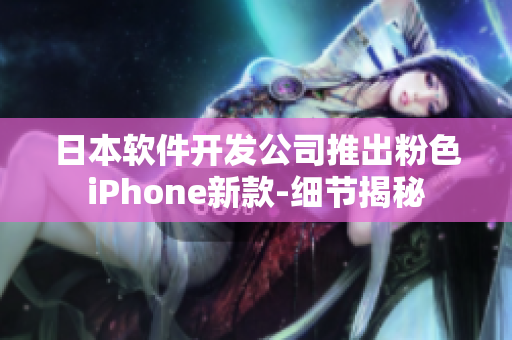 日本软件开发公司推出粉色iPhone新款-细节揭秘