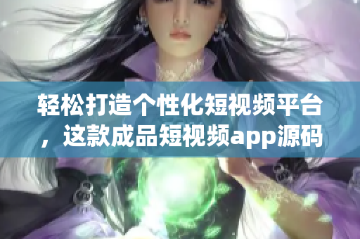 轻松打造个性化短视频平台，这款成品短视频app源码让您的创意触达更多人群！
