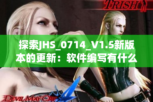 探索JHS_0714_V1.5新版本的更新：软件编写有什么全新改变？