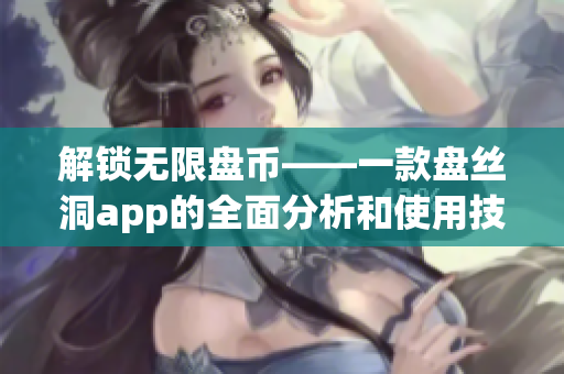 解锁无限盘币——一款盘丝洞app的全面分析和使用技巧