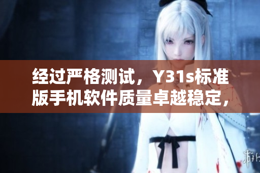 经过严格测试，Y31s标准版手机软件质量卓越稳定，完美运行各种应用程序