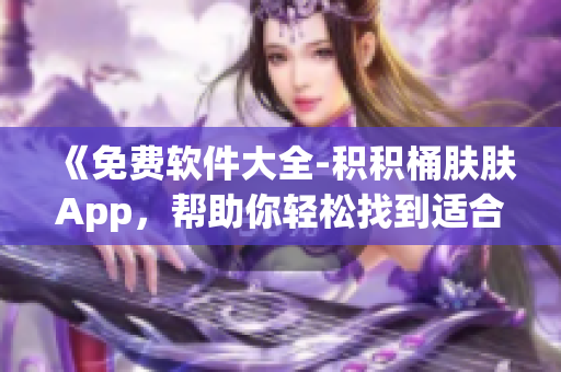 《免费软件大全-积积桶肤肤App，帮助你轻松找到适合自己的工具软件》