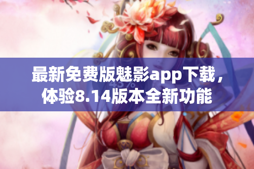 最新免费版魅影app下载，体验8.14版本全新功能