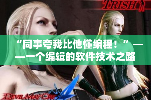 “同事夸我比他懂编程！”——一个编辑的软件技术之路