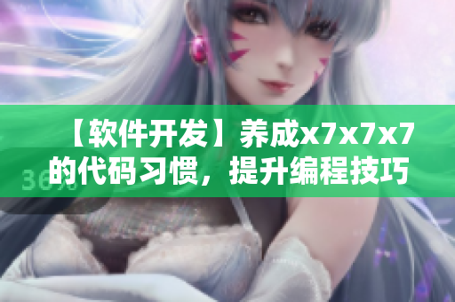 【软件开发】养成x7x7x7的代码习惯，提升编程技巧！