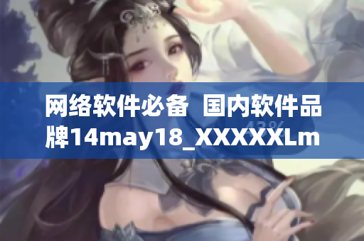 网络软件必备  国内软件品牌14may18_XXXXXLmedjyf详解