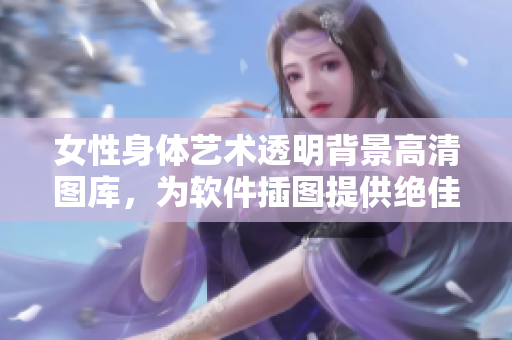 女性身体艺术透明背景高清图库，为软件插图提供绝佳素材