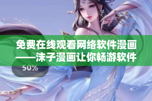 免费在线观看网络软件漫画——沫子漫画让你畅游软件世界