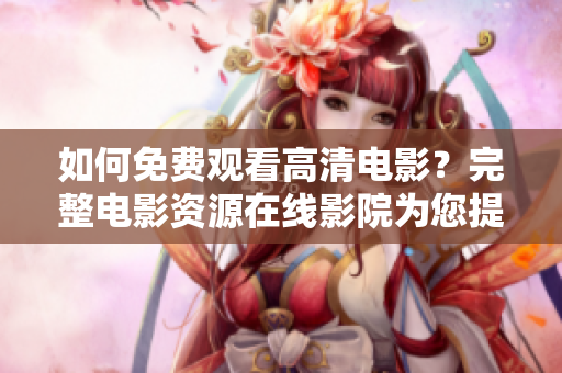 如何免费观看高清电影？完整电影资源在线影院为您提供！