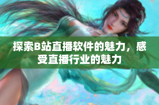探索B站直播软件的魅力，感受直播行业的魅力