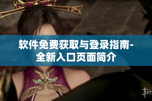 软件免费获取与登录指南-全新入口页面简介