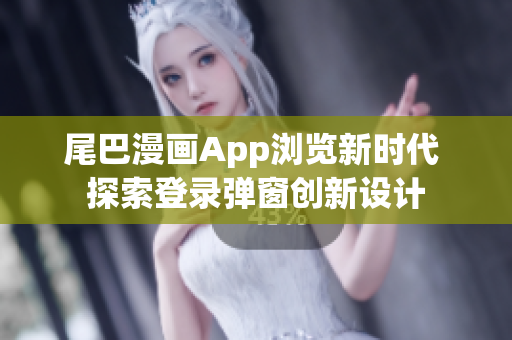 尾巴漫画App浏览新时代 探索登录弹窗创新设计