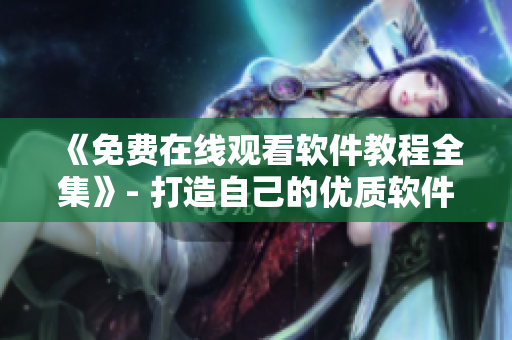 《免费在线观看软件教程全集》- 打造自己的优质软件学习平台