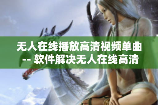 无人在线播放高清视频单曲 -- 软件解决无人在线高清视频单曲播放问题