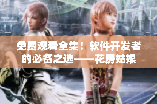 免费观看全集！软件开发者的必备之选——花房姑娘
