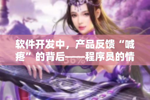 软件开发中，产品反馈“喊疼”的背后——程序员的情感体验