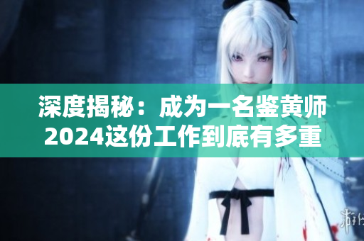深度揭秘：成为一名鉴黄师2024这份工作到底有多重要？