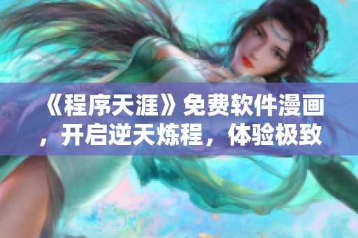 《程序天涯》免费软件漫画，开启逆天炼程，体验极致创新！