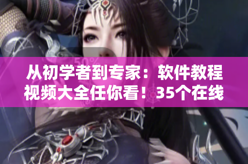 从初学者到专家：软件教程视频大全任你看！35个在线学习资源供选择