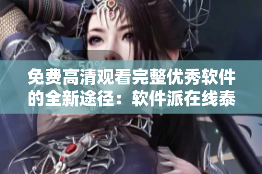 免费高清观看完整优秀软件的全新途径：软件派在线泰剧版