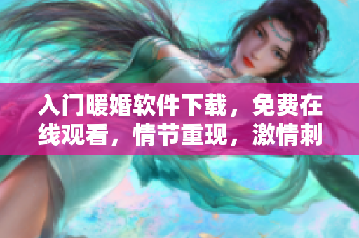 入门暖婚软件下载，免费在线观看，情节重现，激情刺激，让您畅享软件世界。