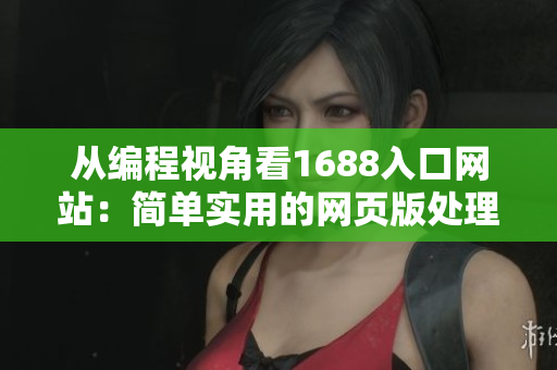 从编程视角看1688入口网站：简单实用的网页版处理方式