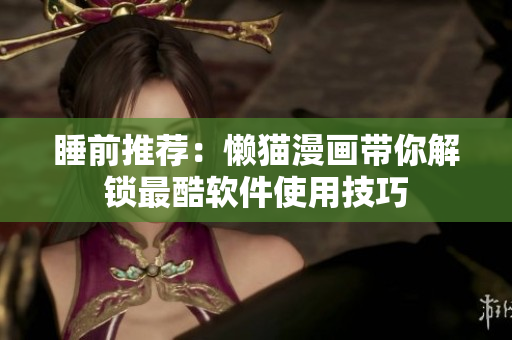睡前推荐：懒猫漫画带你解锁最酷软件使用技巧