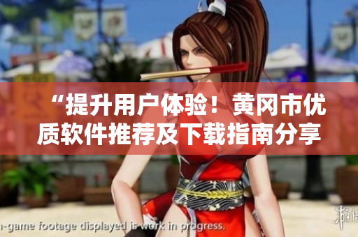 “提升用户体验！黄冈市优质软件推荐及下载指南分享”