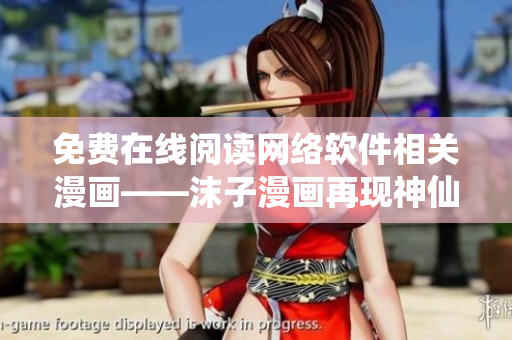 免费在线阅读网络软件相关漫画——沫子漫画再现神仙畅想！