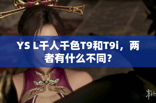 YS L千人千色T9和T9i，两者有什么不同？