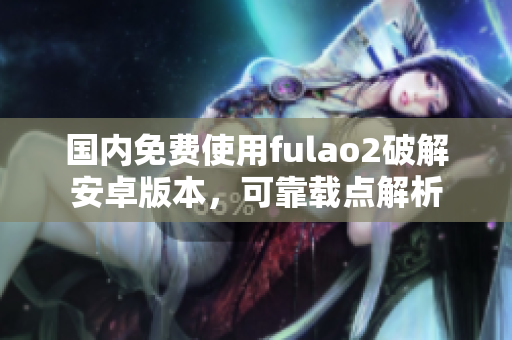 国内免费使用fulao2破解安卓版本，可靠载点解析